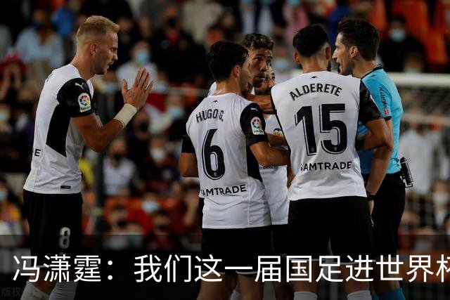 冯潇霆：我们这一届国足进世界杯机会挺大的 尽力了但确实有差距