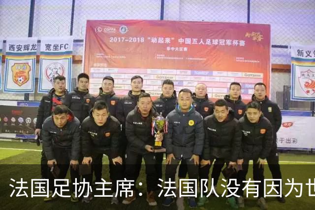 法国足协主席：法国队没有因为世界杯奖金问题而气氛紧张
